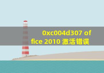 0xc004d307 office 2010 激活错误